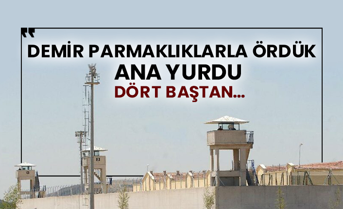 Demir parmaklıklarla ördük ana yurdu dört baştan…