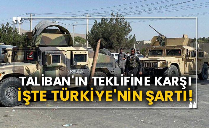 Taliban'ın teklifine karşı işte Türkiye'nin şartı!