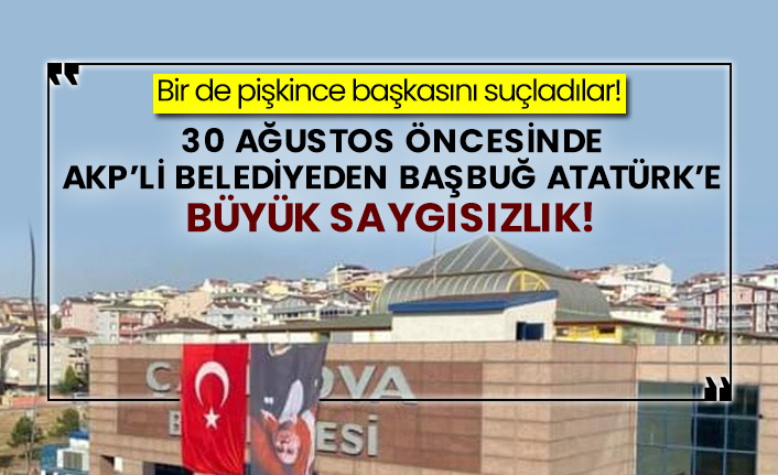 30 Ağustos öncesinde AKP’li belediyeden Başbuğ Atatürk’e büyük saygısızlık!
