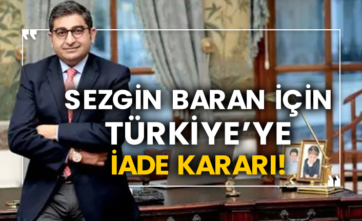 Sezgin Baran için Türkiye’ye iade kararı!