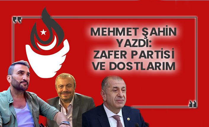 Mehmet Şahin yazdı: Zafer Partisi ve dostlarım