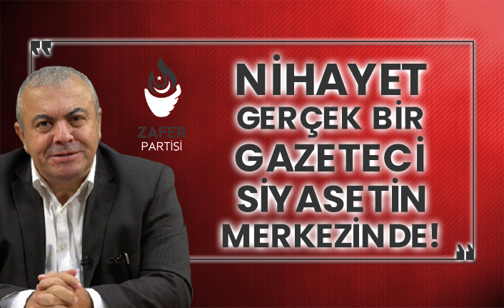 Nihayet gerçek bir gazeteci siyasetin merkezinde: Zafer Partisi ve İsmail Türk