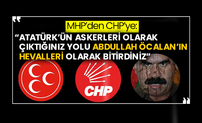 MHP’den CHP’ye: “Atatürk’ün askerleri olarak çıktığınız yolu Abdullah Öcalan’ın hevalleri olarak bitirdiniz”