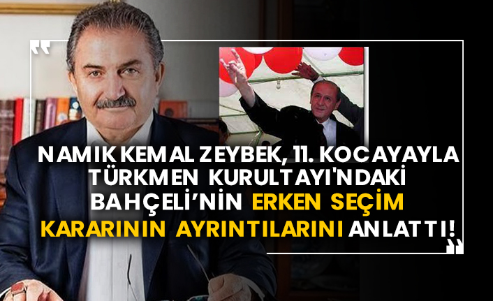 Namık Kemal Zeybek, 11. Kocayayla Türkmen Kurultayı'ndaki Bahçeli’nin erken seçim kararının ayrıntılarını anlattı!