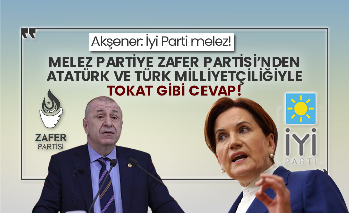 Akşener: İyi Parti melez! Melez partiye Zafer Partisi’nden Atatürk ve Türk Milliyetçiliğiyle tokat gibi cevap!
