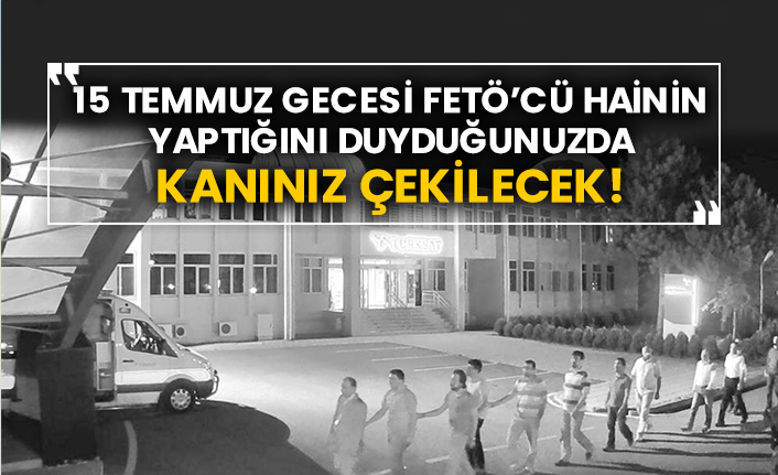 15 Temmuz gecesi Fetö’cü hainin yaptığını duyduğunuzda kanınız çekilecek!