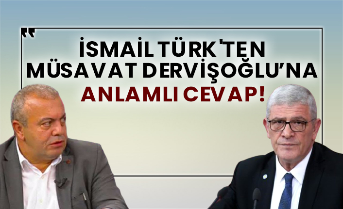 İsmail Türk'ten Müsavat Dervişoğlu’na anlamlı cevap!