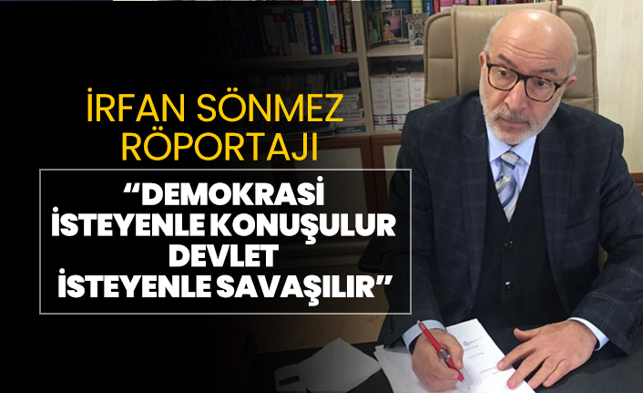 İrfan Sönmez “Demokrasi  isteyenle konuşulur  Devlet  isteyenle savaşılır”