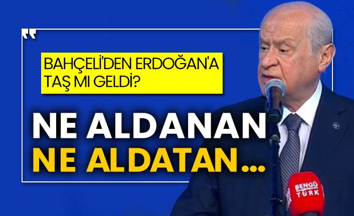 Bahçeli'den Erdoğan'a taş mı geldi? Ne aldanan ne aldatan…