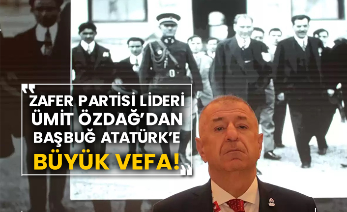 Zafer Partisi Lideri Ümit Özdağ’dan Başbuğ Atatürk’e büyük vefa!