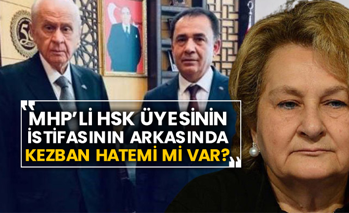 MHP’li HSK üyesinin istifasının arkasında Kezban Hatemi mi var?