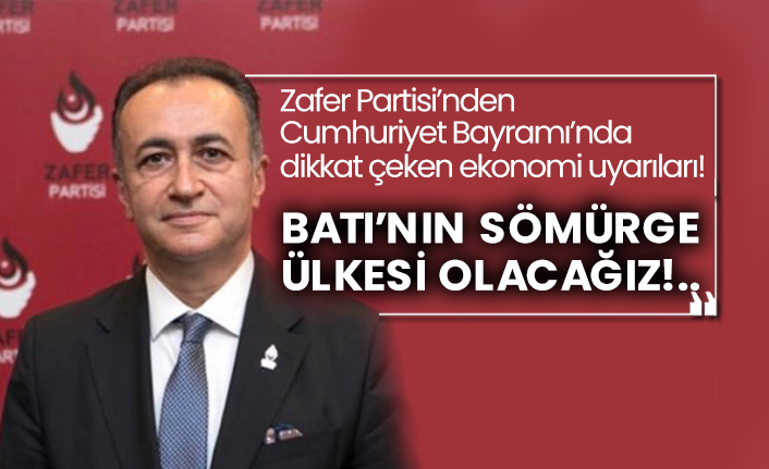 Zafer Partisi’nden Cumhuriyet Bayramı’nda dikkat çeken ekonomi uyarıları! Batı’nın sömürge ülkesi olacağız!..