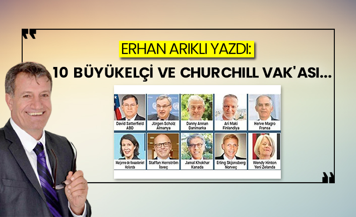 Erhan Arıklı yazdı: 10 Büyükelçi ve Churchıll Vak'ası...