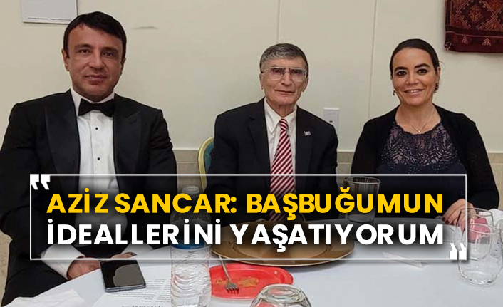 Aziz Sancar: “Başbuğumun ideallerini yaşatıyorum”