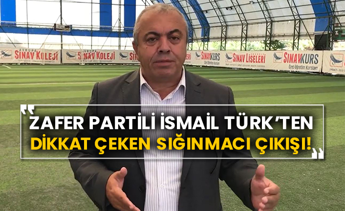 Zafer Partili İsmail Türk’ten dikkat çeken sığınmacı çıkışı!