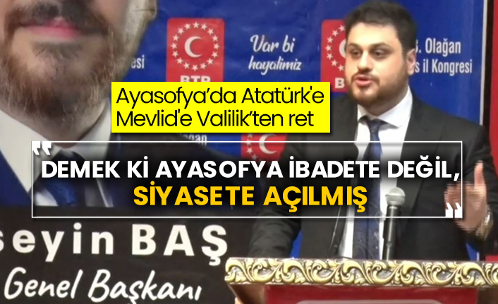 Ayasofya’da Atatürk'e Mevlid'e Valilik’ten ret  BTP lideri Hüseyin Baş: Demek ki Ayasofya ibadete değil, siyasete açılmış