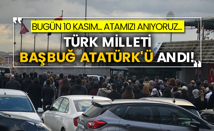 Bugün 10 Kasım... Türk Milleti Başbuğ Atatürk'ü andı!