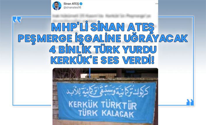 MHP'li Sinan Ateş Peşmerge işgaline uğrayacak 4 binlik Türk yurdu Kerkük'e ses verdi!