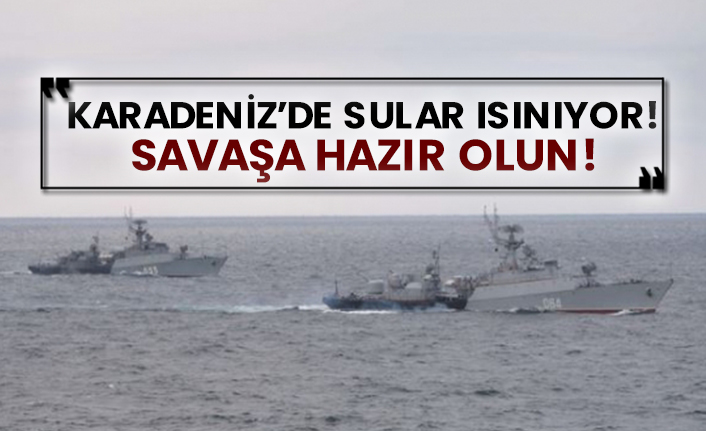 Karadeniz’de sular ısınıyor! Savaşa hazır olun!