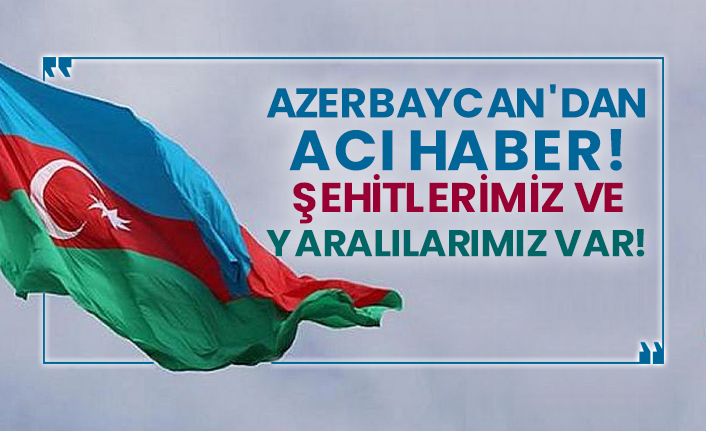 Azerbaycan'dan acı haber! Şehitlerimiz ve yaralılarımız var!