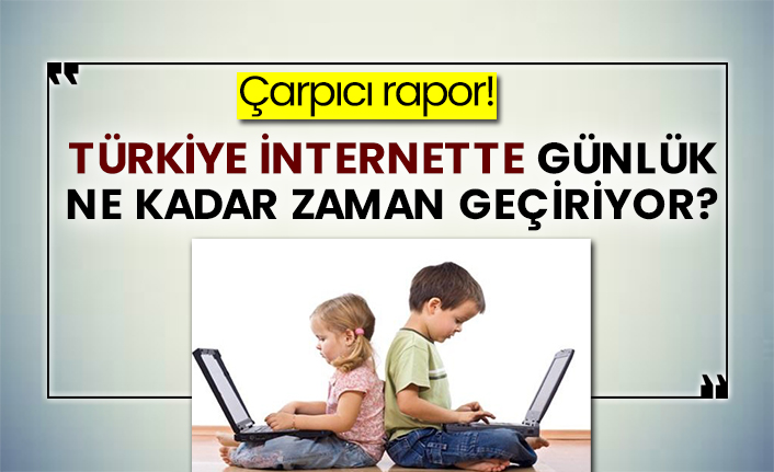 Çarpıcı rapor!  Türkiye internette günlük ne kadar zaman geçiriyor?
