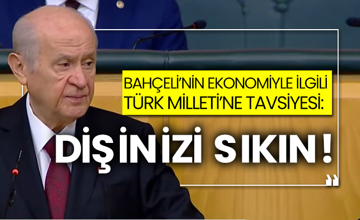 Bahçeli'nin ekonomiyle ilgili Türk Milleti’ne tavsiyesi: Dişinizi sıkın!