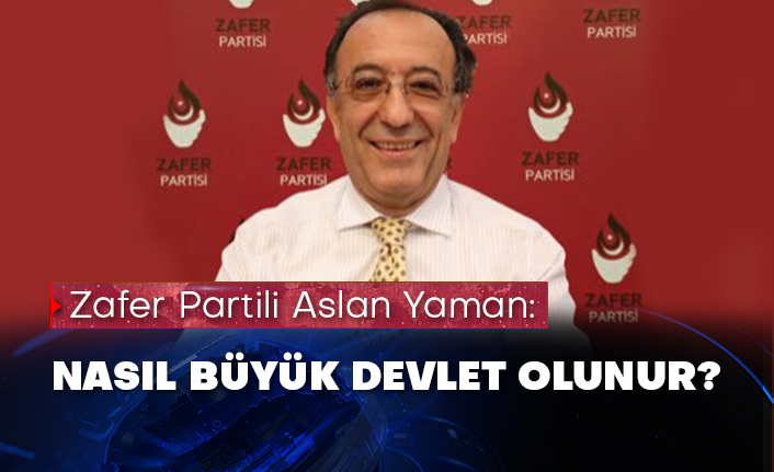 Zafer Partili Aslan Yaman: Nasıl büyük devlet olunur?