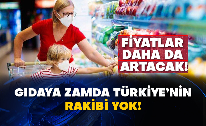 Fiyatlar daha da artacak! Gıdaya zamda Türkiye’nin rakibi yok!