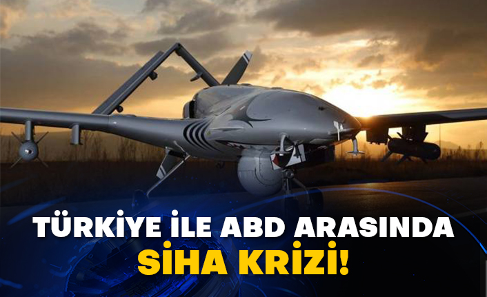 Türkiye ile ABD arasında SİHA krizi!
