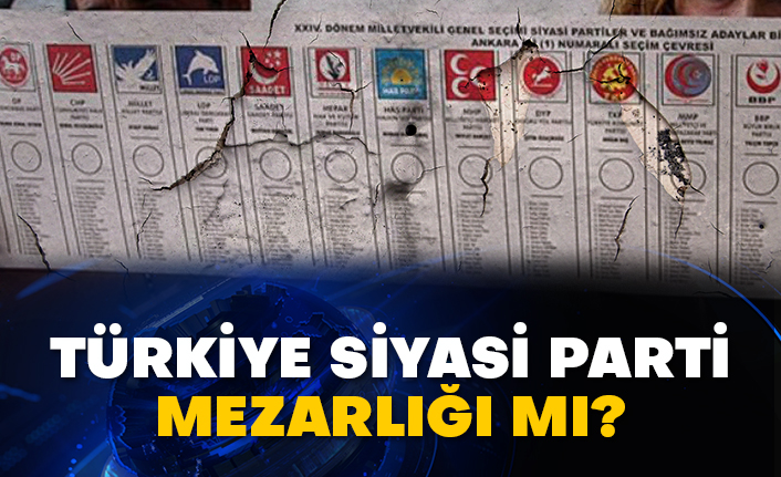Türkiye siyasi parti mezarlığı mı?