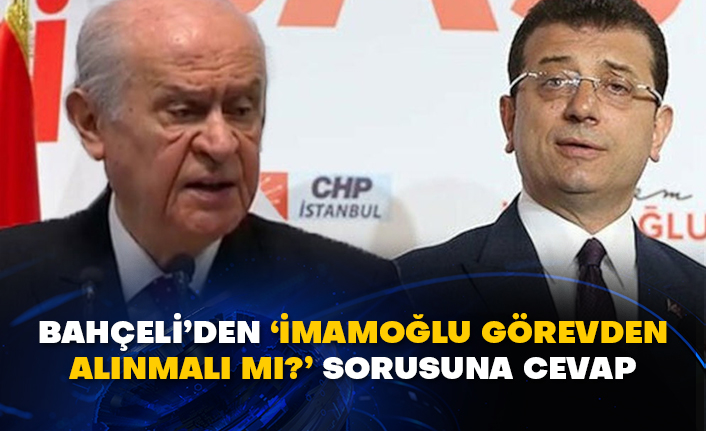 Bahçeli’den ‘İmamoğlu görevden alınmalı mı?’ Sorusuna cevap