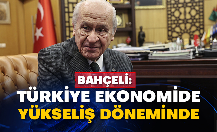 Bahçeli: Türkiye ekonomide yükseliş döneminde