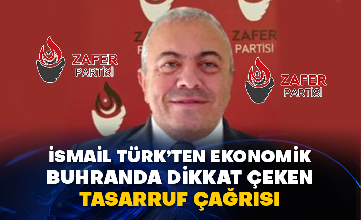 İsmail Türk’ten ekonomik buhranda dikkat çeken tasarruf çağrısı