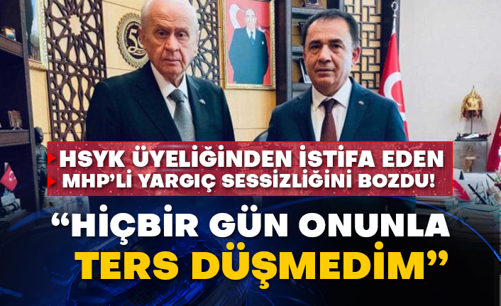 HSYK üyeliğinden istifa eden MHP’li yargıç sessizliğini bozdu! “Hiçbir gün onunla ters düşmedim”