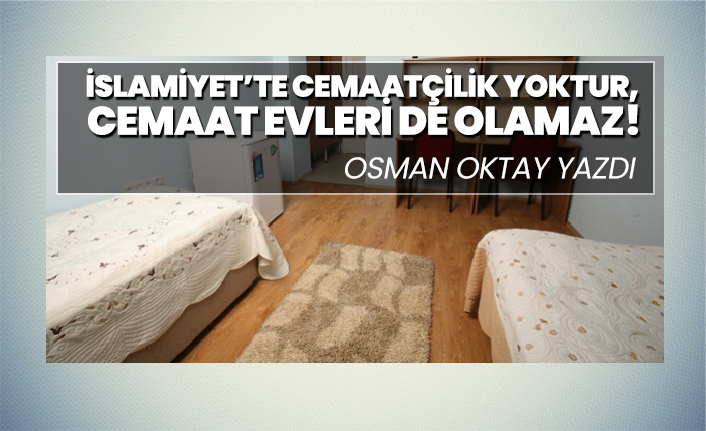 İslamiyet’te cemaatçilik yoktur,  Cemaat evleri de olamaz!