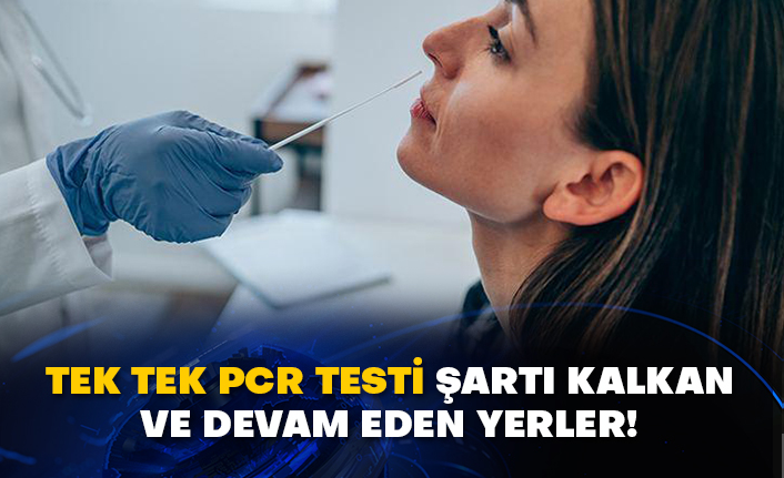 Tek tek PCR testi şartı kalkan ve devam eden yerler!