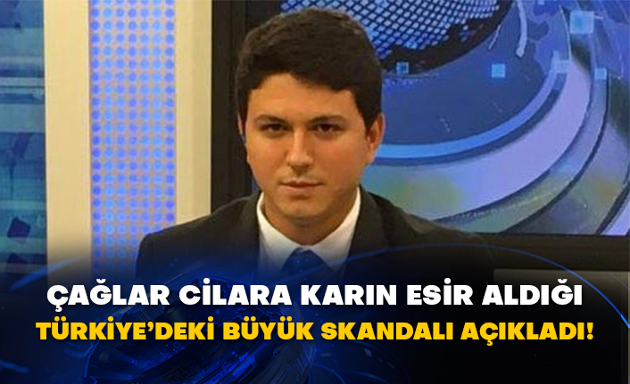 Çağlar Cilara karın esir aldığı Türkiye’deki büyük skandalı açıkladı!