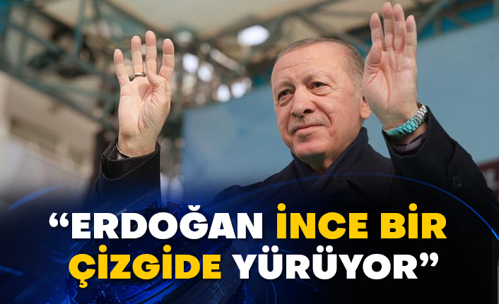 “Erdoğan ince bir çizgide yürüyor”
