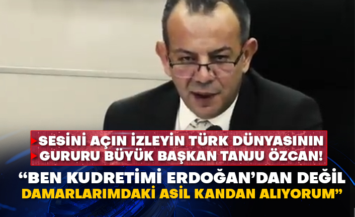 Sesini açın izleyin Türk dünyasının gururu büyük başkan Tanju Özcan!  “Ben kudretimi Erdoğan’dan değil damarlarımdaki asil kandan alıyorum”