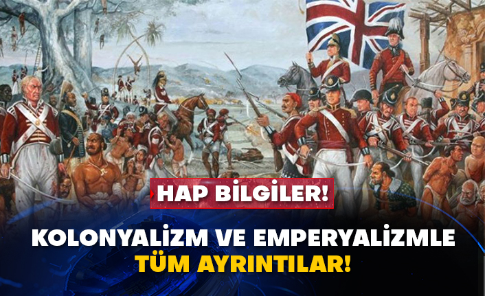 Hap bilgiler! Kolonyalizm ve Emperyalizmle tüm ayrıntılar!