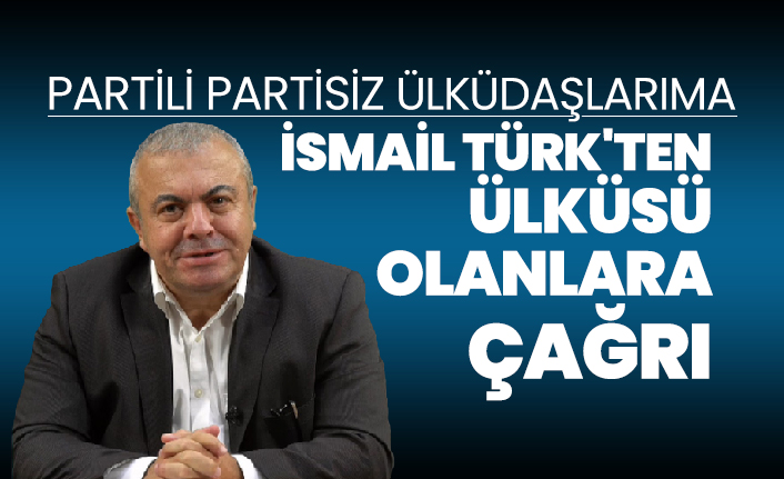 Partili partisiz ülküdaşlarıma, İsmail Türk'ten Ülküsü olanlara çağrı