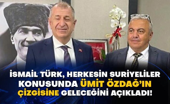 İsmail Türk, herkesin Suriyeliler konusunda Ümit Özdağ’ın çizgisine geleceğini açıkladı!