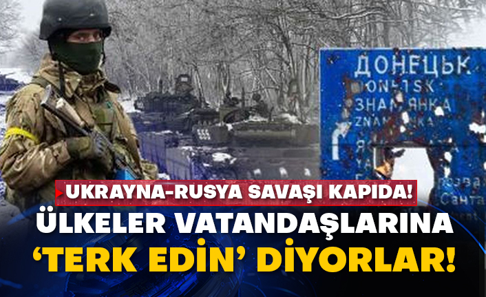 Ukrayna-Rusya savaşı kapıda! Ülkeler vatandaşlarına ‘terk edin’ diyorlar!