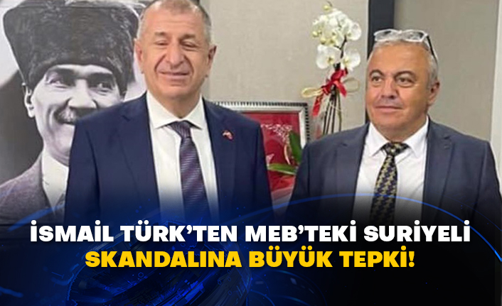 İsmail Türk’ten MEB’teki Suriyeli skandalına büyük tepki!