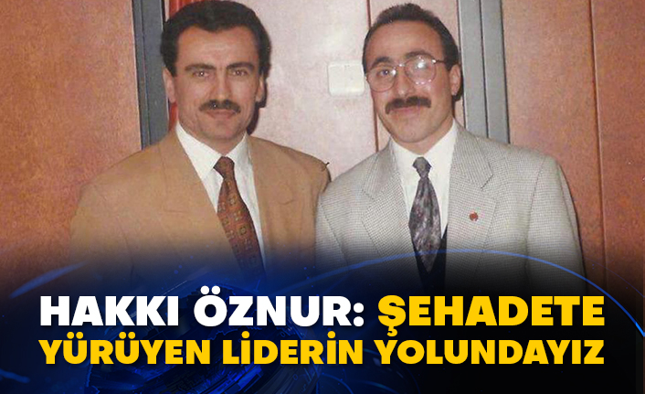 Hakkı Öznur: Şehadete yürüyen liderin yolundayız