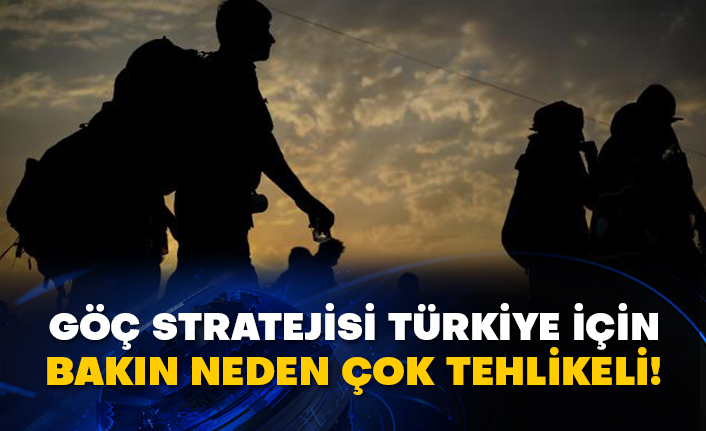 Göç stratejisi Türkiye için bakın neden çok tehlikeli!