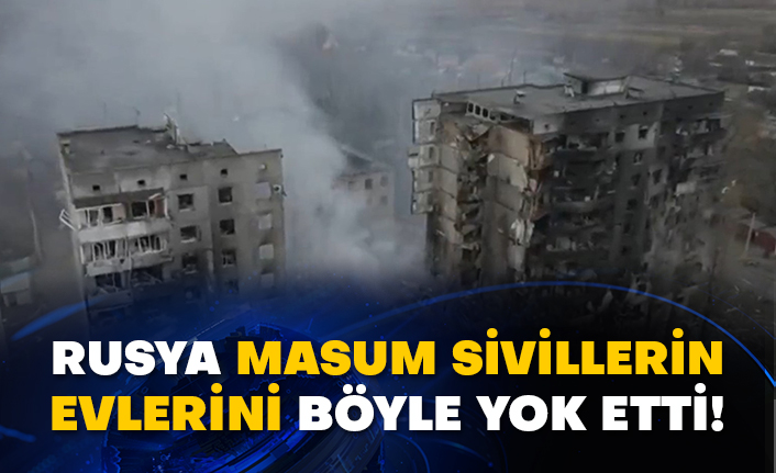 Rusya masum sivillerin evlerini böyle yok etti!
