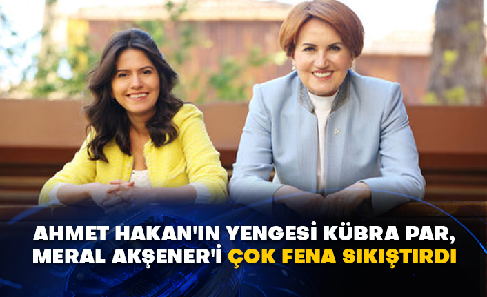 Ahmet Hakan'ın yengesi Kübra Par, Meral Akşener'i çok fena sıkıştırdı