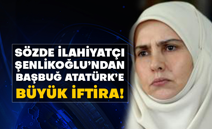 Sözde ilahiyatçı yazar Emine Şenlikoğlu’ndan Başbuğ Atatürk’e büyük iftira!