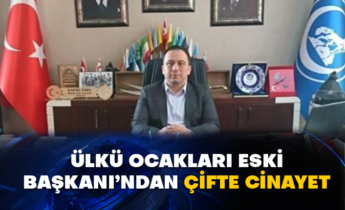 Ülkü Ocakları eski Başkanı'ndan çifte cinayet